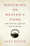 Knocking on Heaven's Door: The Path to a Better Way of Death by Katy Butler